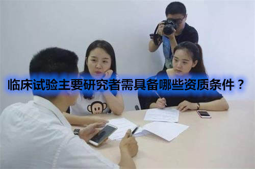 臨床試驗主要研究者需具備哪些資質條件？