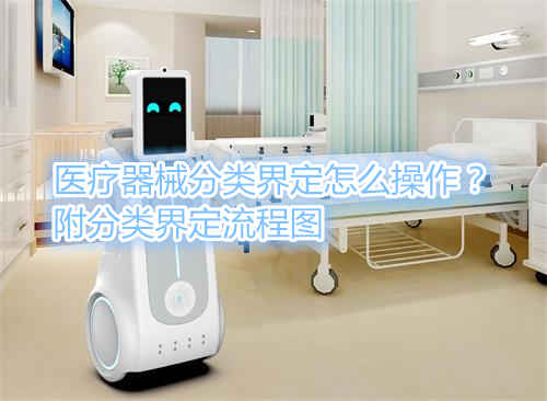 醫(yī)療器械分類界定怎么操作？附分類界定流程圖