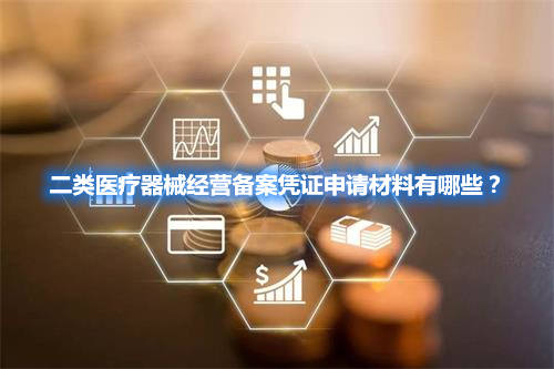 二類醫療器械經營備案憑證申請材料有哪些？(圖1)