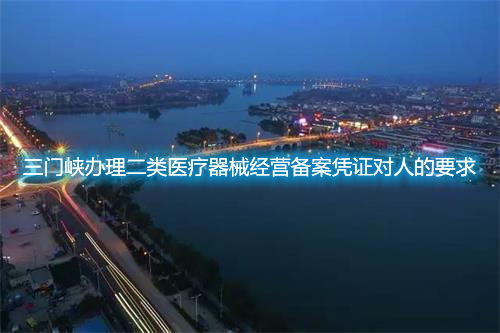 三門峽辦理二類醫療器械經營備案憑證對人的要求(圖1)