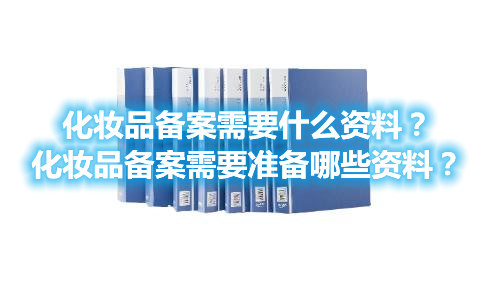 化妝品備案需要什么資料？化妝品備案需要準備哪些資料？(圖1)