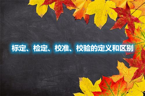 標定、檢定、校準、校驗的定義和區別