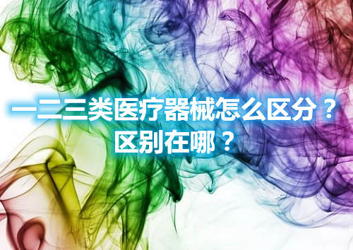 一二三類醫療器械怎么區分？區別在哪？(圖1)
