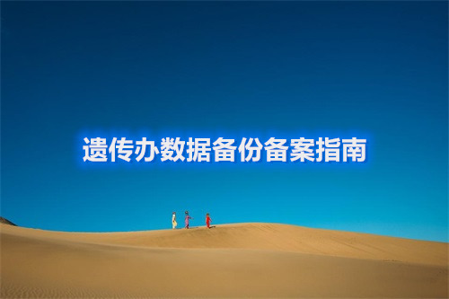 【經(jīng)驗分享】遺傳辦數(shù)據(jù)備份備案指南（圖文結合）(圖1)