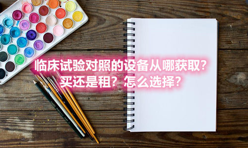 臨床試驗對照設備從哪獲取？買還是租？怎么選擇？(圖1)