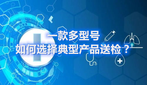 醫療器械申報產品含有多種規格型號，如何選擇典型型號進行檢驗？(圖1)