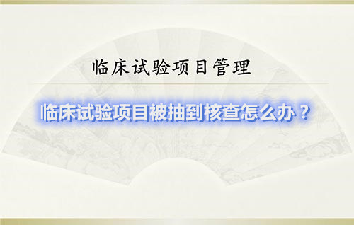 臨床試驗項目被抽到核查怎么辦？(圖1)