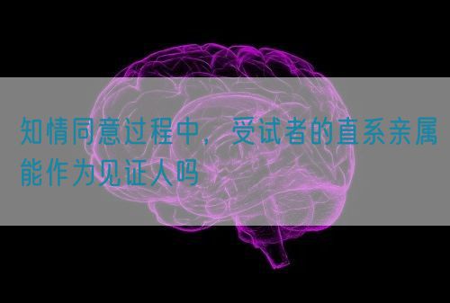 知情同意過程中，受試者的直系親屬能作為見證人嗎(圖1)