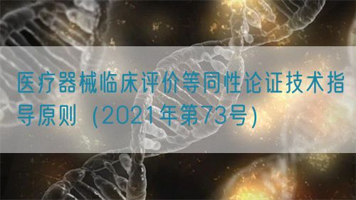 醫(yī)療器械臨床評價(jià)等同性論證技術(shù)指導(dǎo)原則（2021年第73號）