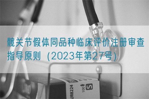 髖關節假體同品種臨床評價注冊審查指導原則（2023年第27號）(圖1)