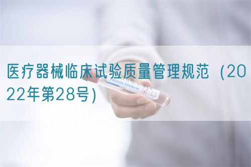 醫療器械臨床試驗質量管理規范（2022年第28號）