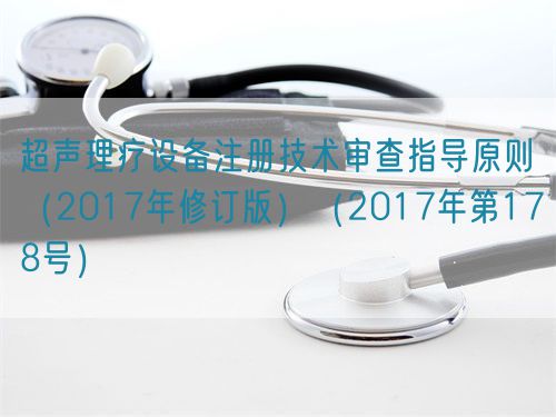 超聲理療設備注冊技術審查指導原則（2017年修訂版）（2017年第178號）