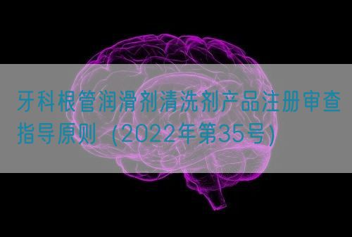 牙科根管潤滑劑清洗劑產(chǎn)品注冊審查指導原則（2022年第35號）(圖1)
