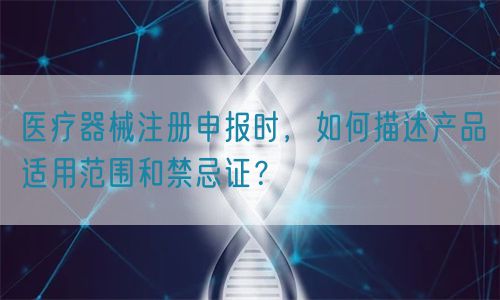 醫療器械注冊申報時，如何描述產品適用范圍和禁忌證？(圖1)