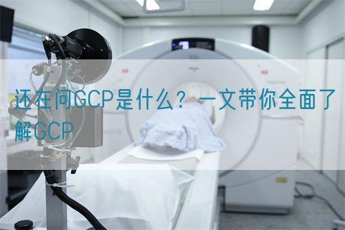 還在問GCP是什么？一文帶你全面了解GCP(圖1)