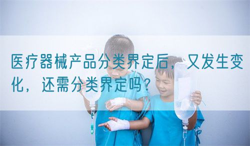 醫療器械產品分類界定后，又發生變化，還需分類界定嗎？(圖1)