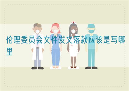 倫理委員會(huì)文件發(fā)文落款應(yīng)該是寫(xiě)哪里(圖1)