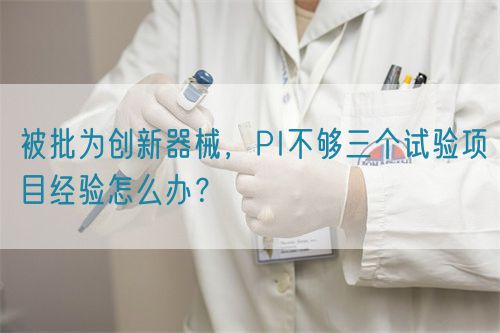 被批為創新器械，PI不夠三個試驗項目經驗怎么辦？(圖1)