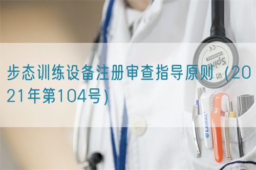 步態訓練設備注冊審查指導原則（2021年第104號）