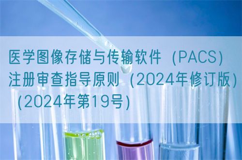 醫學圖像存儲與傳輸軟件（PACS）注冊審查指導原則（2024年修訂版）（2024年第19號）