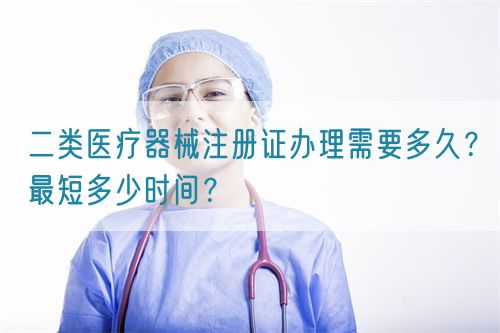 二類醫療器械注冊證辦理需要多久？最短多少時間？(圖1)