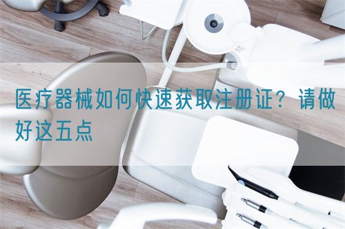 醫療器械如何快速獲取注冊證？請做好這五點(圖1)