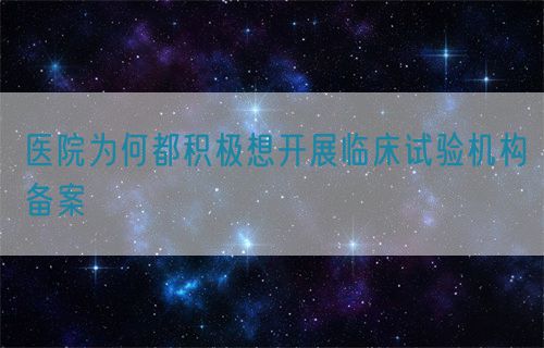 醫(yī)院為何都積極想開展臨床試驗機構備案(圖1)