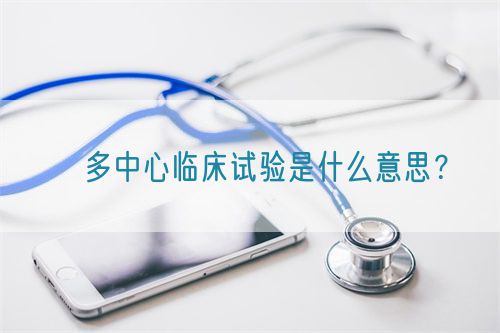 ?多中心臨床試驗是什么意思？(圖1)