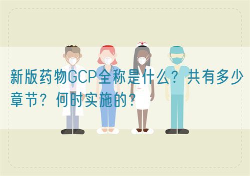 新版藥物GCP全稱是什么？共有多少章節(jié)？何時實施的？(圖1)