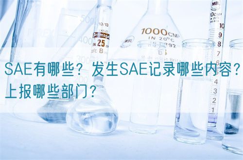 SAE有哪些？發(fā)生SAE記錄哪些內(nèi)容？上報哪些部門？(圖1)