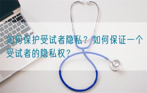 如何保護受試者隱私？如何保證一個受試者的隱私權？