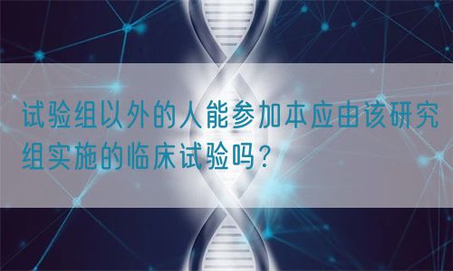 試驗組以外的人能參加本應由該研究組實施的臨床試驗嗎？(圖1)