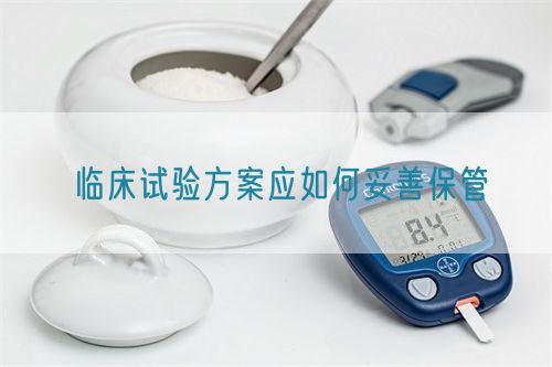 臨床試驗方案應(yīng)如何妥善保管(圖1)