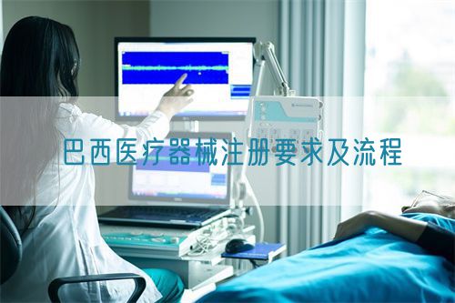 醫療器械進入巴西市場的具體要求及資質辦理流程