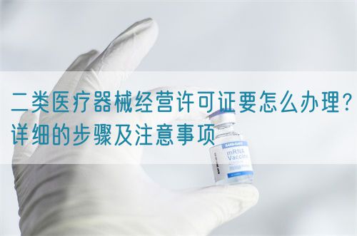二類醫療器械經營許可證要怎么辦理？詳細的步驟及注意事項(圖1)