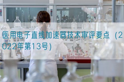 醫(yī)用電子直線(xiàn)加速器技術(shù)審評(píng)要點(diǎn)（2022年第13號(hào)）(圖1)