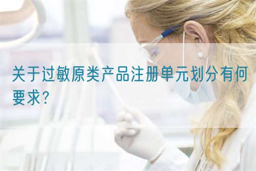 關于過敏原類產(chǎn)品注冊單元劃分有何要求？(圖1)