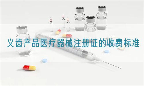 義齒產品醫療器械注冊證的收費標準