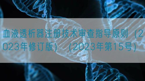 血液透析器注冊(cè)技術(shù)審查指導(dǎo)原則(2023年修訂版)(2023年第15號(hào))(圖1) 血液透析器注冊(cè)技術(shù)審查指導(dǎo)原則(2023年修訂版)(2023年第15號(hào))(圖1)