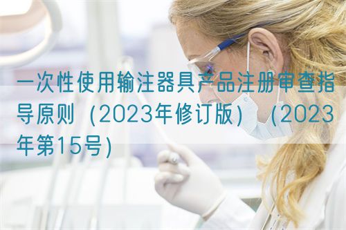 一次性使用輸注器具產(chǎn)品注冊審查指導原則（2023年修訂版）（2023年第15號）