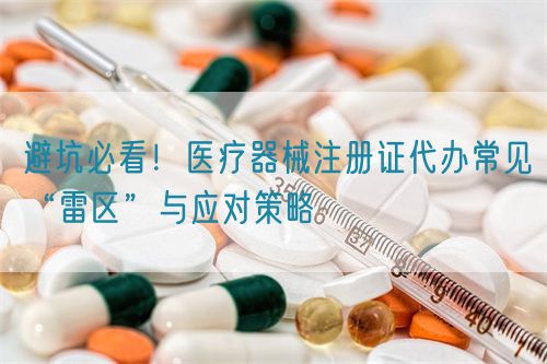 避坑必看！醫療器械注冊證代辦常見“雷區”與應對策略(圖1)