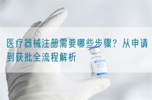 醫(yī)療器械注冊(cè)需要哪些步驟？從申請(qǐng)到獲批全流程解析(圖1)
