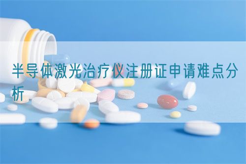 半導(dǎo)體激光治療儀注冊證申請難點(diǎn)分析
