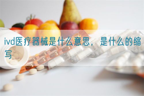 ivd醫療器械是什么意思，是什么的縮寫(圖1)