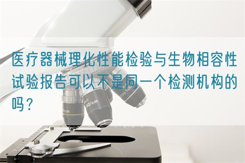 醫療器械理化性能檢驗與生物相容性試驗報告可以不是同一個檢測機構的嗎？(圖1)