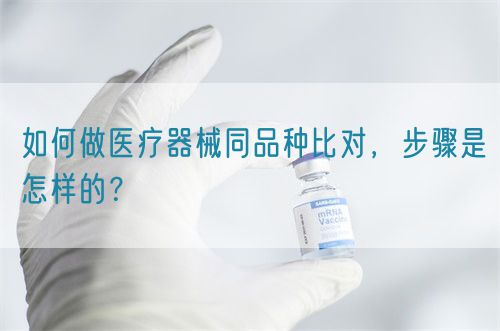 如何做醫療器械同品種比對，步驟是怎樣的？(圖1)