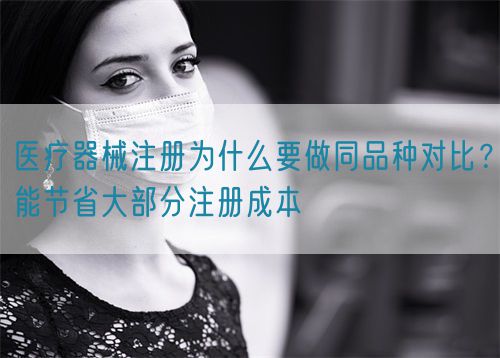 醫療器械注冊為什么要做同品種對比？能節省大部分注冊成本(圖1)