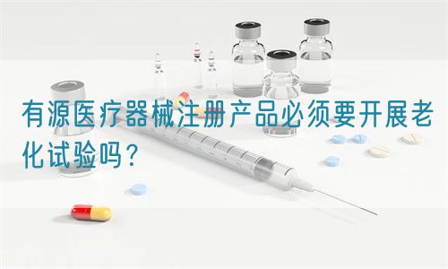 有源醫療器械注冊產品必須要開展老化試驗嗎？(圖1)