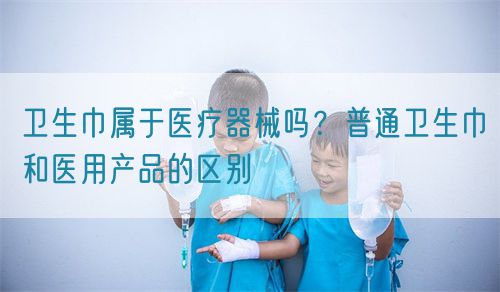 衛生巾屬于醫療器械嗎？普通衛生巾和醫用產品的區別(圖1)