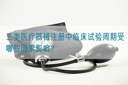 二類醫(yī)療器械注冊中臨床試驗(yàn)周期受哪些因素影響？(圖1)